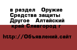  в раздел : Оружие. Средства защиты » Другое . Алтайский край,Славгород г.